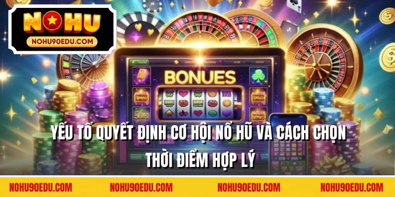 Yếu tố quyết định cơ hội nổ hũ và cách chọn thời điểm hợp lý
